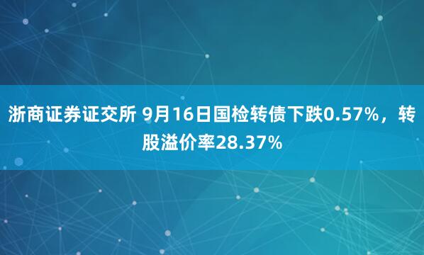浙商证券证交所 9月16日国检转债下跌0.57%，转股溢价率28.37%