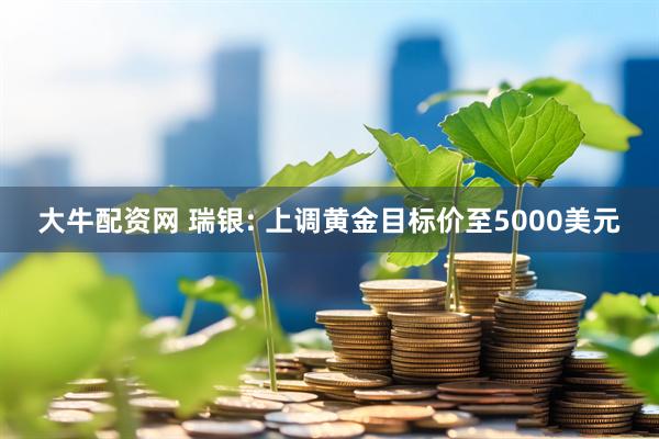 大牛配资网 瑞银: 上调黄金目标价至5000美元
