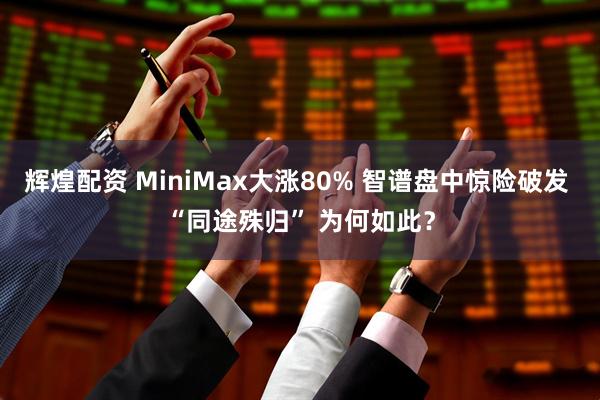 辉煌配资 MiniMax大涨80% 智谱盘中惊险破发 “同途殊归” 为何如此?