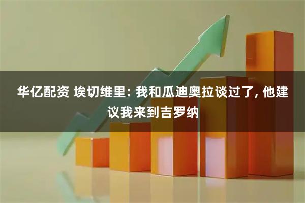 华亿配资 埃切维里: 我和瓜迪奥拉谈过了, 他建议我来到吉罗纳