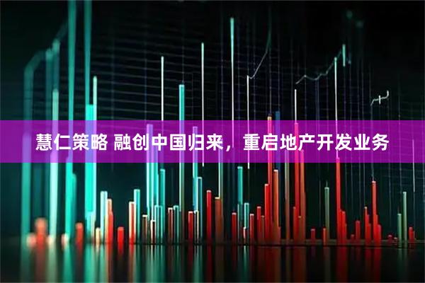 慧仁策略 融创中国归来，重启地产开发业务