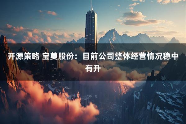 开源策略 宝莫股份：目前公司整体经营情况稳中有升