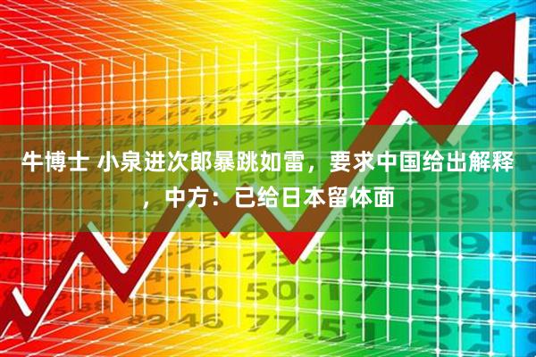 牛博士 小泉进次郎暴跳如雷,要求中国给出解释,中方:已给日本留体面